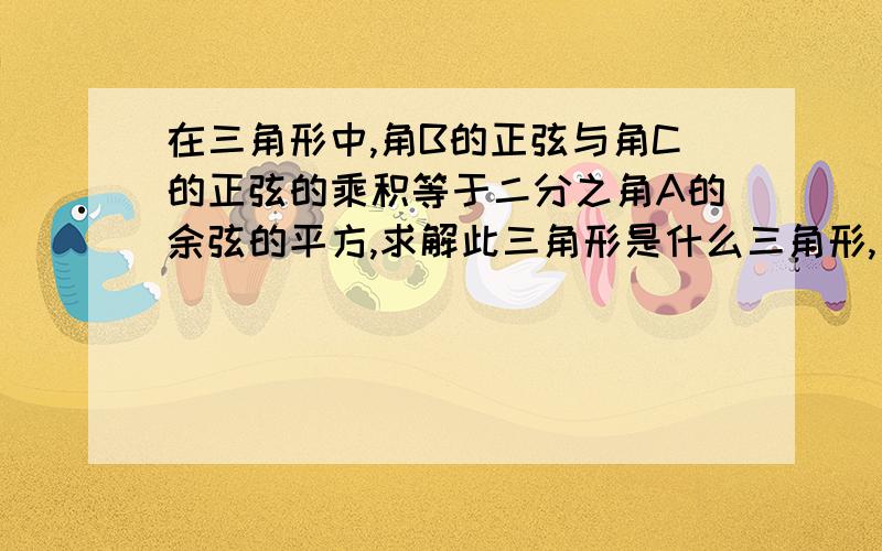 在三角形中,角B的正弦与角C的正弦的乘积等于二分之角A的余弦的平方,求解此三角形是什么三角形,