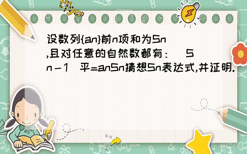 设数列{an}前n项和为Sn,且对任意的自然数都有：（Sn－1）平=anSn猜想Sn表达式,并证明.（要的就是用数学归纳法证明!）