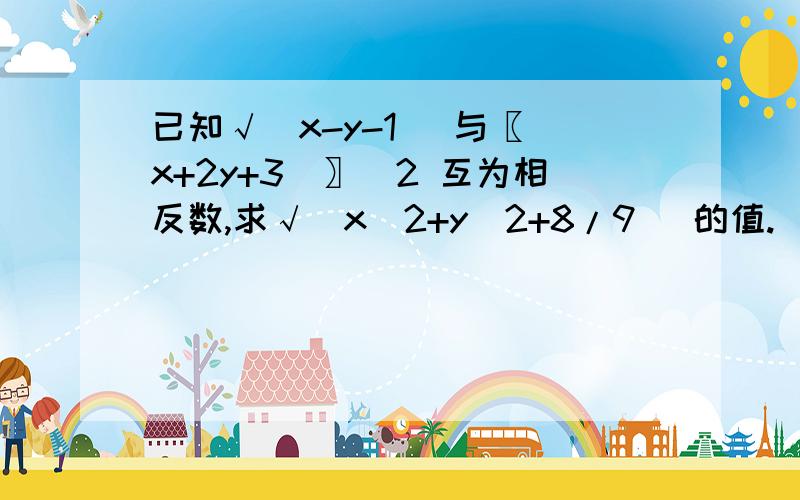 已知√(x-y-1) 与〖（x+2y+3）〗^2 互为相反数,求√(x^2+y^2+8/9) 的值.