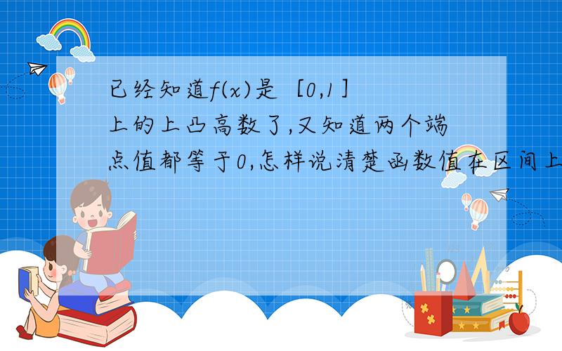 已经知道f(x)是［0,1］上的上凸高数了,又知道两个端点值都等于0,怎样说清楚函数值在区间上恒大雨等于0啊?