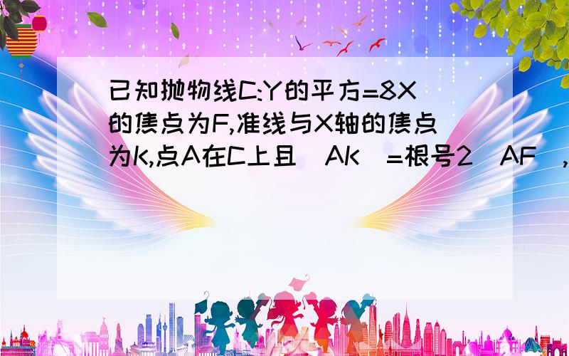 已知抛物线C:Y的平方=8X的焦点为F,准线与X轴的焦点为K,点A在C上且|AK|=根号2|AF|,则三角形AKF的面积是多少?