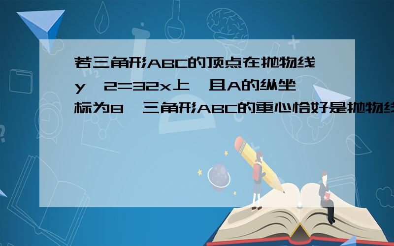 若三角形ABC的顶点在抛物线y^2=32x上,且A的纵坐标为8,三角形ABC的重心恰好是抛物线的焦点,求直线BC的方程