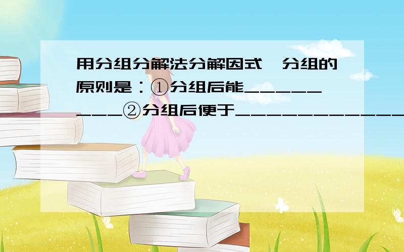 用分组分解法分解因式,分组的原则是：①分组后能________②分组后便于____________