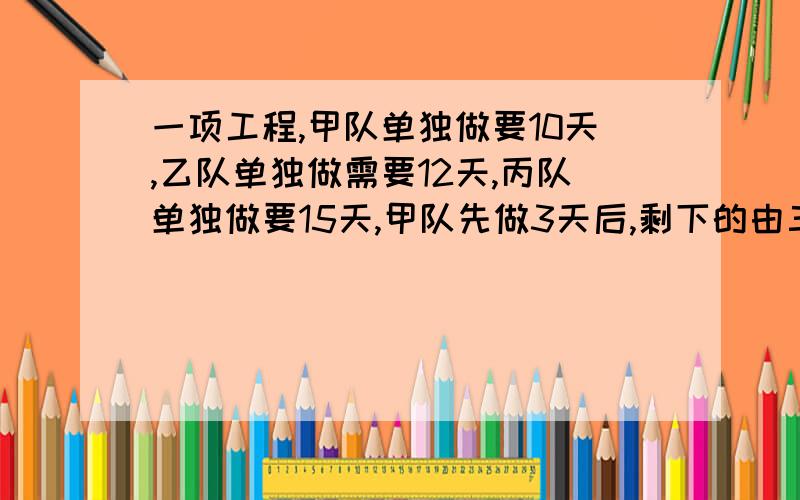 一项工程,甲队单独做要10天,乙队单独做需要12天,丙队单独做要15天,甲队先做3天后,剩下的由三队合做,还需要几天完成?写感情色彩相反的词.1.粗枝大叶----( ) 2.美中不足----( )3.杂乱无章----( ) 4.