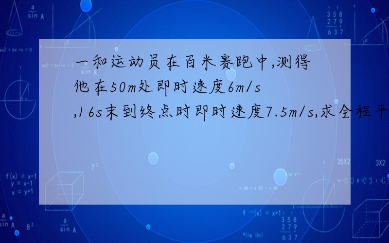 一和运动员在百米赛跑中,测得他在50m处即时速度6m/s,16s末到终点时即时速度7.5m/s,求全程平均速度