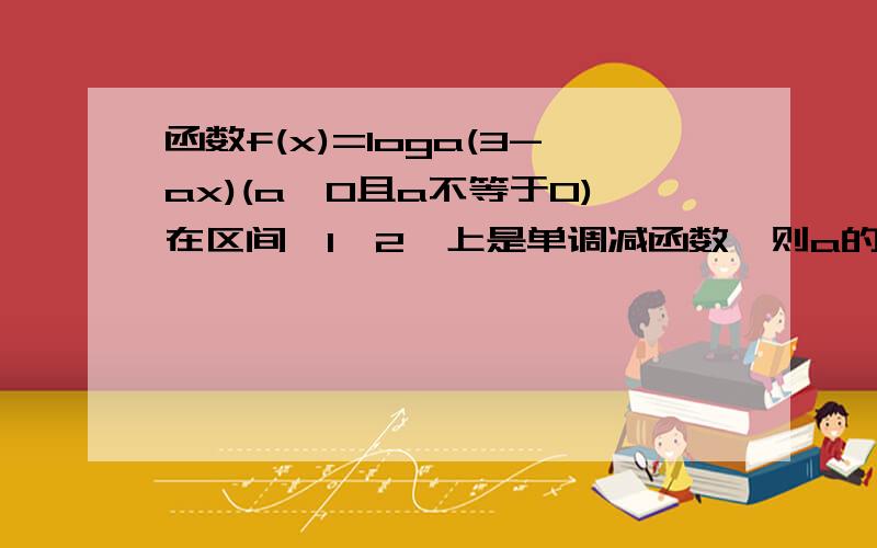 函数f(x)=loga(3-ax)(a>0且a不等于0)在区间【1,2】上是单调减函数,则a的取值范围