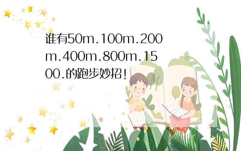 谁有50m.100m.200m.400m.800m.1500.的跑步妙招!