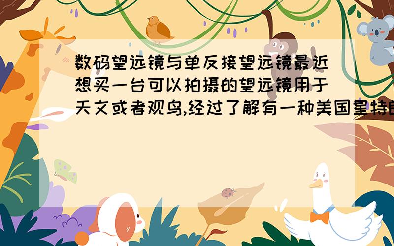 数码望远镜与单反接望远镜最近想买一台可以拍摄的望远镜用于天文或者观鸟,经过了解有一种美国星特朗数码望远镜VistaPix IS70可以拍照的观鸟镜,这款是不是只能观鸟不能用于天文呢?听说还