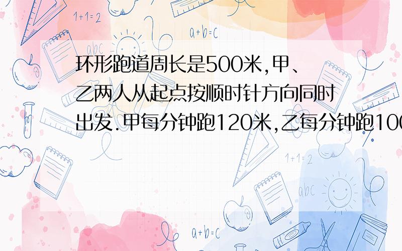 环形跑道周长是500米,甲、乙两人从起点按顺时针方向同时出发.甲每分钟跑120米,乙每分钟跑100米,两人都是每跑200米停下来休息一分钟.那么甲第一次追上乙需要多少分钟