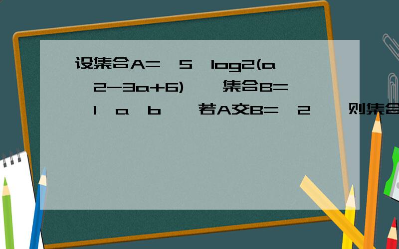 设集合A={5,log2(a^2-3a+6)},集合B={1,a,b},若A交B={2},则集合A并B的真子集的个数