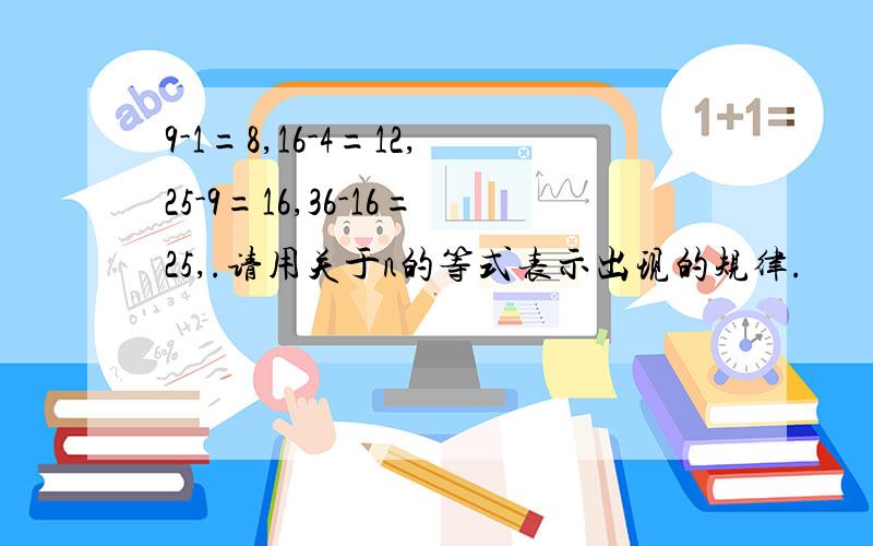 9-1=8,16-4=12,25-9=16,36-16=25,.请用关于n的等式表示出现的规律.