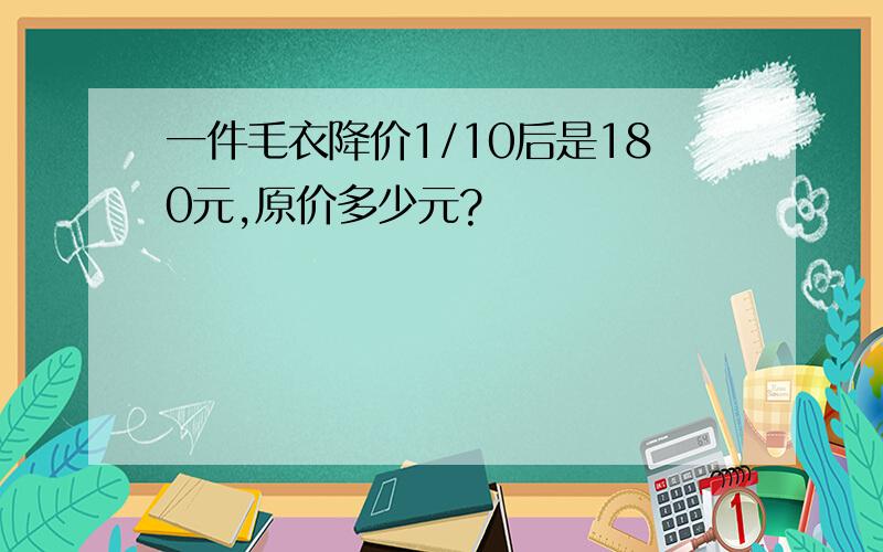 一件毛衣降价1/10后是180元,原价多少元?