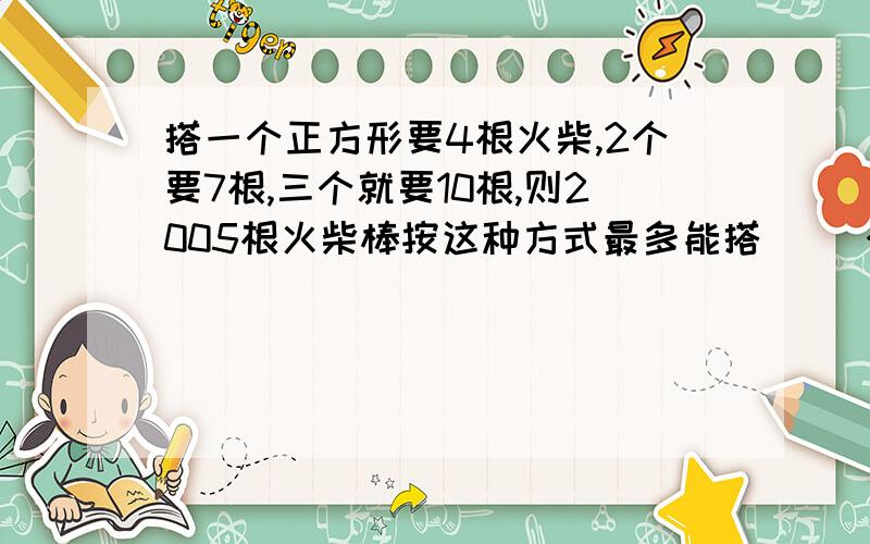 搭一个正方形要4根火柴,2个要7根,三个就要10根,则2005根火柴棒按这种方式最多能搭（ ）个正方形.