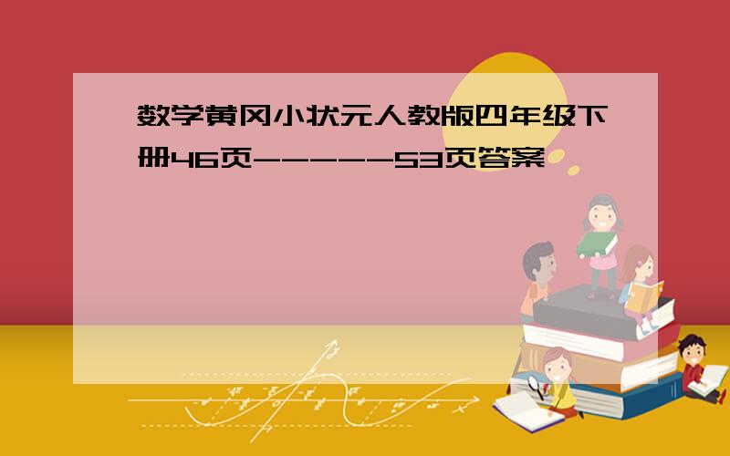 数学黄冈小状元人教版四年级下册46页-----53页答案,