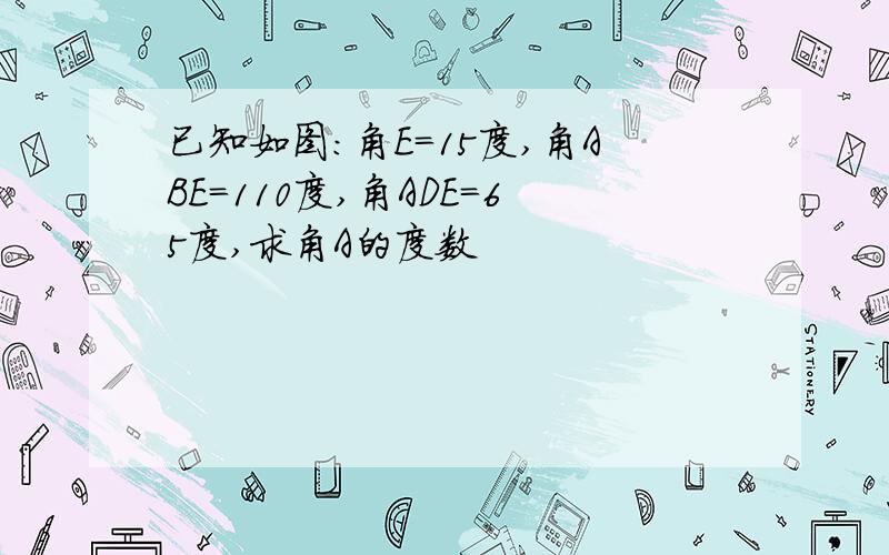 已知如图:角E=15度,角ABE=110度,角ADE=65度,求角A的度数