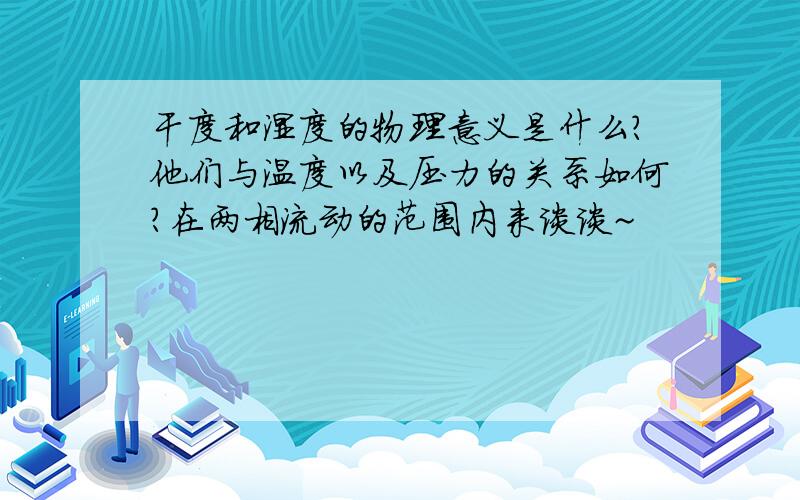 干度和湿度的物理意义是什么?他们与温度以及压力的关系如何?在两相流动的范围内来谈谈~