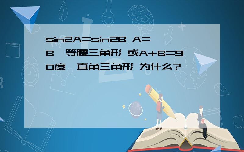 sin2A=sin2B A=B,等腰三角形 或A+B=90度,直角三角形 为什么?