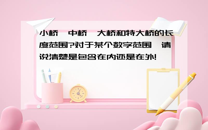 小桥,中桥,大桥和特大桥的长度范围?对于某个数字范围,请说清楚是包含在内还是在外!