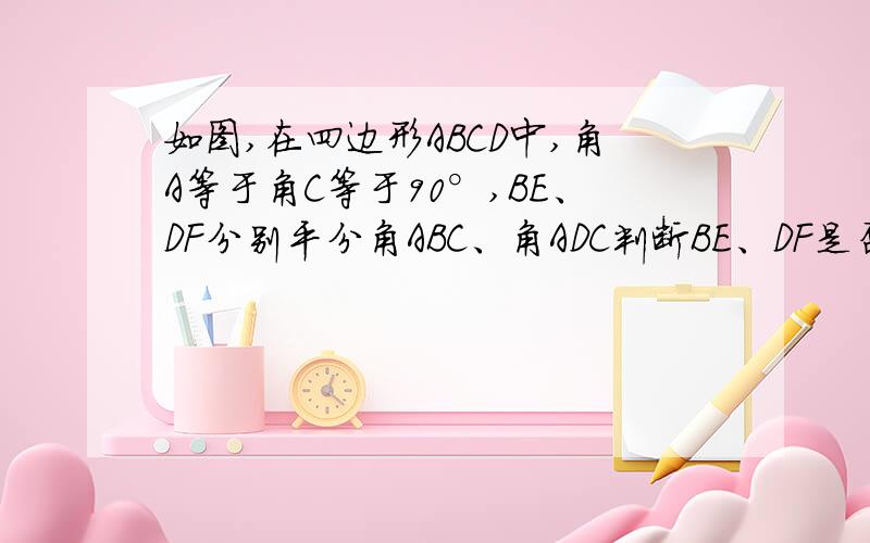 如图,在四边形ABCD中,角A等于角C等于90°,BE、DF分别平分角ABC、角ADC判断BE、DF是否平行,说明理由角一与角二有何关系为什么