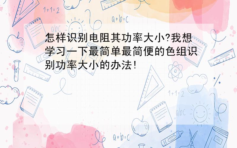 怎样识别电阻其功率大小?我想学习一下最简单最简便的色组识别功率大小的办法!