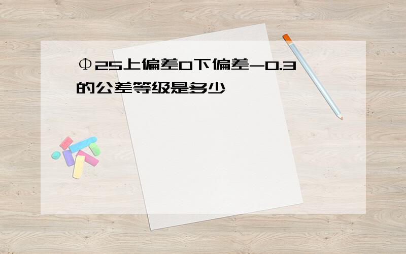 Φ25上偏差0下偏差-0.3的公差等级是多少