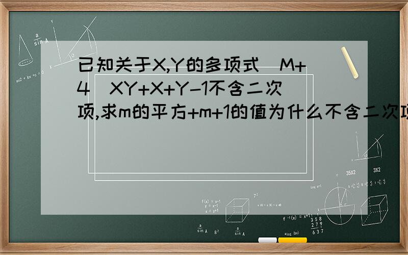 已知关于X,Y的多项式(M+4)XY+X+Y-1不含二次项,求m的平方+m+1的值为什么不含二次项（m+4)会等于零,M=-4,
