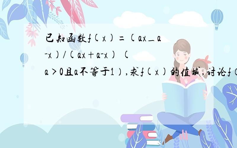 已知函数f(x)=(ax_a-x)/(ax+a-x) (a>0且a不等于1）,求f(x)的值域,讨论f（x)的奇偶性,讨论f(x)的单调性