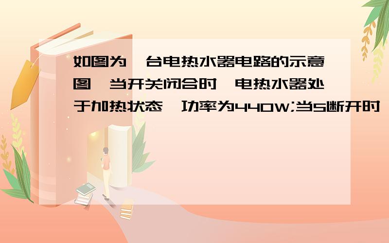 如图为一台电热水器电路的示意图,当开关闭合时,电热水器处于加热状态,功率为440W;当S断开时,电热水器处于保温状态,整个电路的功率为22W 求：（1）当S闭合时,电热水器工作5min,电流做的功