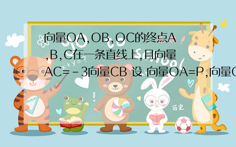 向量OA,OB,OC的终点A,B,C在一条直线上,且向量AC=-3向量CB 设 向量OA=P,向量OB=Q,向量OC=R.求R=?用带有p,q的式子表达