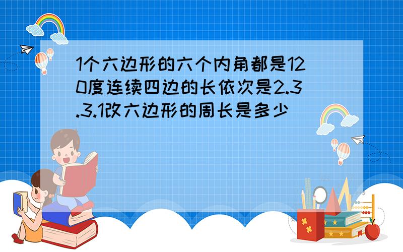 1个六边形的六个内角都是120度连续四边的长依次是2.3.3.1改六边形的周长是多少