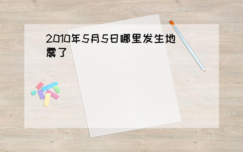 2010年5月5日哪里发生地震了