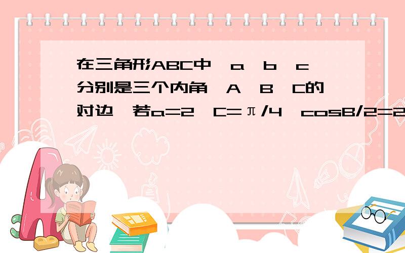 在三角形ABC中,a,b,c分别是三个内角,A,B,C的对边,若a=2,C=π/4,cosB/2=2根号5/5.求角B的余弦值.顺便帮我求出三角形ABC的面积S