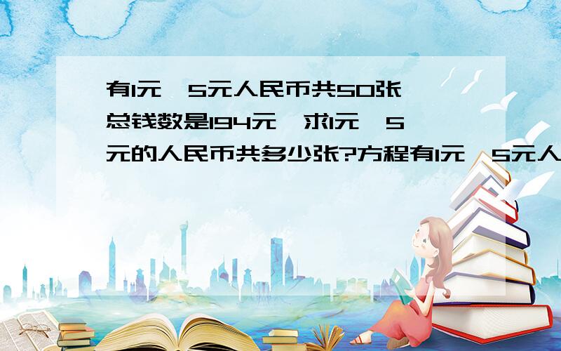 有1元、5元人民币共50张,总钱数是194元,求1元、5元的人民币共多少张?方程有1元、5元人民币共50张,总钱数是194元,求1元、5元的人民币共多少张?方程＋过程＋为什么?