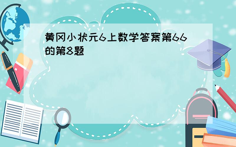 黄冈小状元6上数学答案第66的第8题