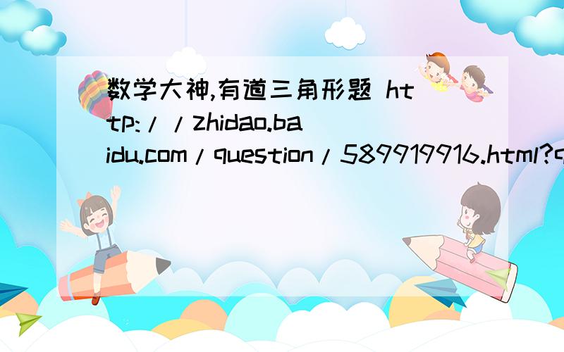 数学大神,有道三角形题 http://zhidao.baidu.com/question/589919916.html?quesup2&oldq=1