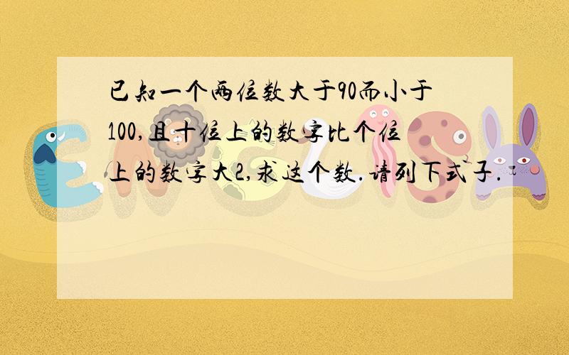 已知一个两位数大于90而小于100,且十位上的数字比个位上的数字大2,求这个数.请列下式子.