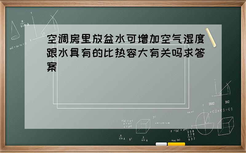 空调房里放盆水可增加空气湿度跟水具有的比热容大有关吗求答案