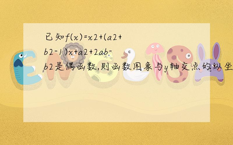 已知f(x)=x2+(a2+b2-1)x+a2+2ab-b2是偶函数,则函数图象与y轴交点的纵坐标的最大值