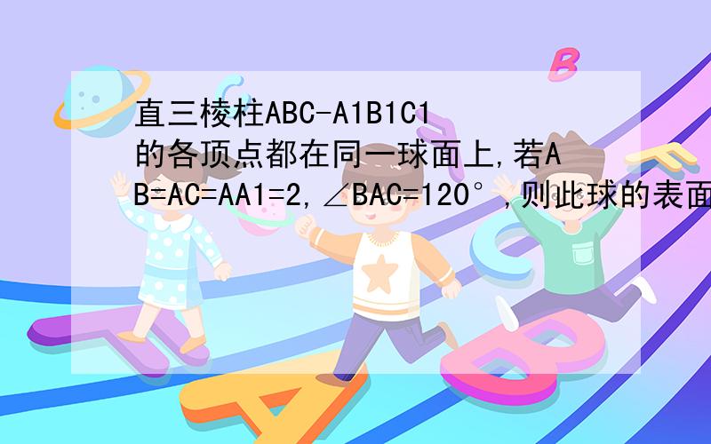 直三棱柱ABC-A1B1C1的各顶点都在同一球面上,若AB=AC=AA1=2,∠BAC=120°,则此球的表面积等于 有别的方法