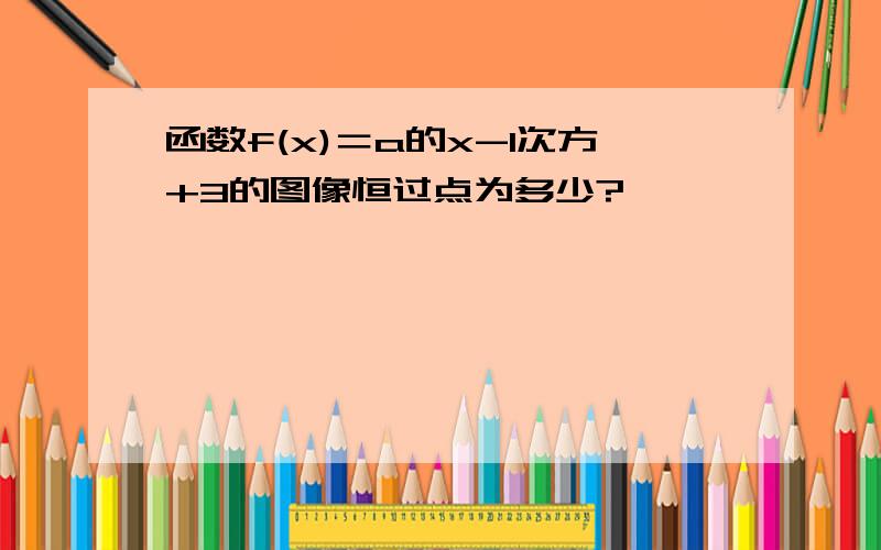 函数f(x)＝a的x-1次方+3的图像恒过点为多少?