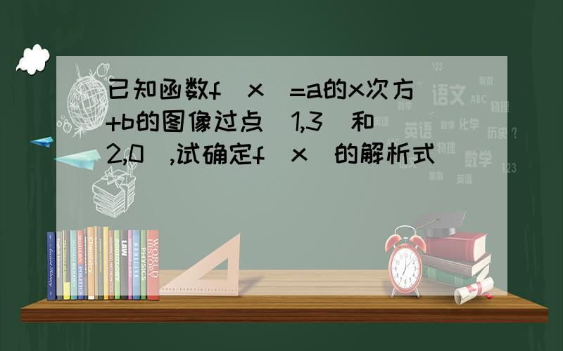 已知函数f（x)=a的x次方+b的图像过点（1,3）和（2,0）,试确定f（x）的解析式