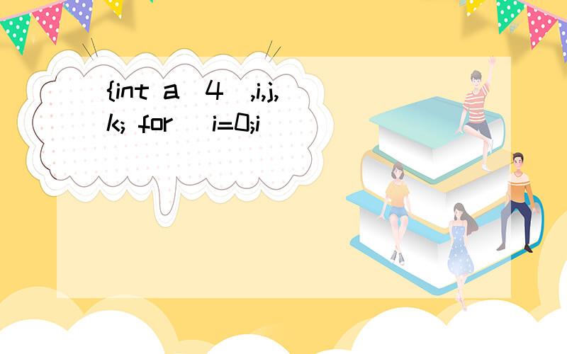 {int a[4],i,j,k; for (i=0;i