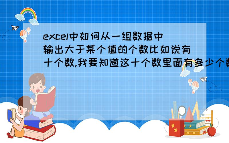 excel中如何从一组数据中输出大于某个值的个数比如说有十个数,我要知道这十个数里面有多少个数大于20!