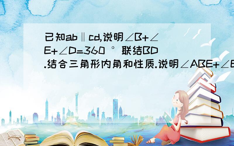 已知ab‖cd,说明∠B+∠E+∠D=360 °联结BD.结合三角形内角和性质.说明∠ABE+∠E+∠CDE=360°