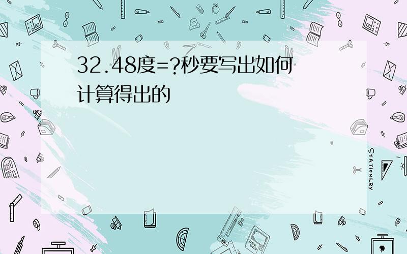 32.48度=?秒要写出如何计算得出的