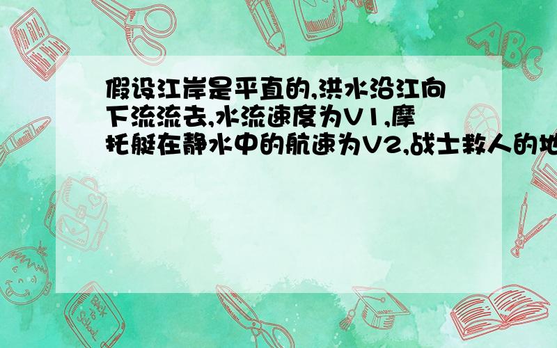 假设江岸是平直的,洪水沿江向下流流去,水流速度为V1,摩托艇在静水中的航速为V2,战士救人的地点A离岸边最近处O的距离为d,战士想在最短的时间内将人送上岸,则摩托艇登陆的地点离O点的距