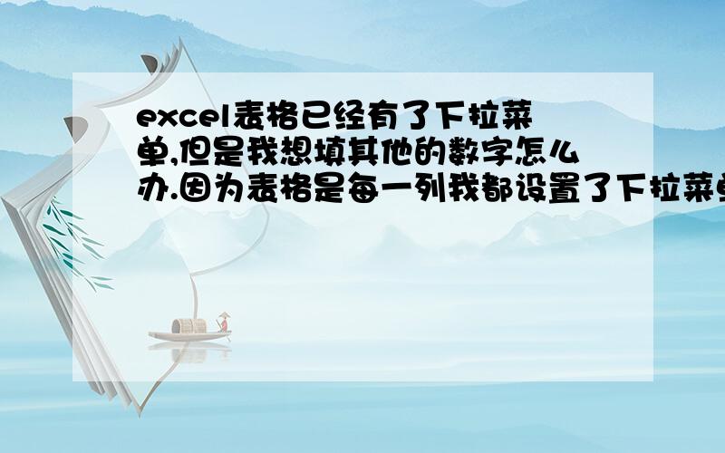 excel表格已经有了下拉菜单,但是我想填其他的数字怎么办.因为表格是每一列我都设置了下拉菜单,就是有效性.但是有时候又有其他的东西,是下拉菜单没有的.是否可以一举2得,又可以用下拉菜