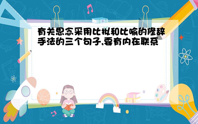 有关思念采用比拟和比喻的修辞手法的三个句子,要有内在联系