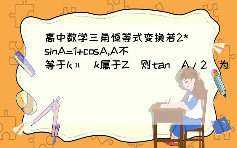 高中数学三角恒等式变换若2*sinA=1+cosA,A不等于kπ（k属于Z)则tan(A/2)为