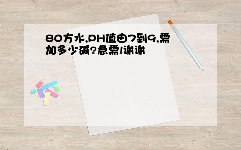 80方水,PH值由7到9,需加多少碱?急需!谢谢